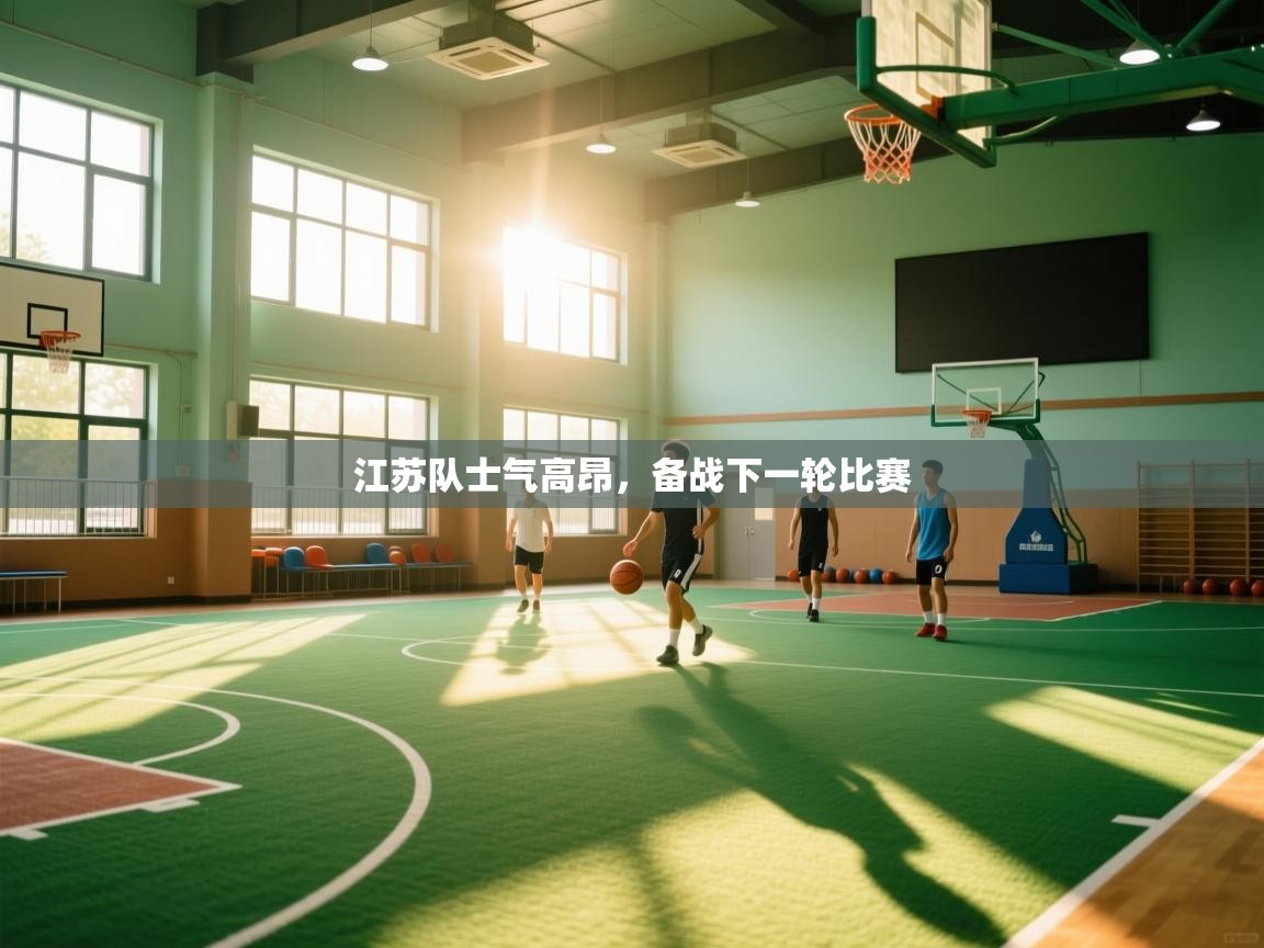 爱游戏体育赛事-江苏队士气高昂，备战下一轮比赛  第4张