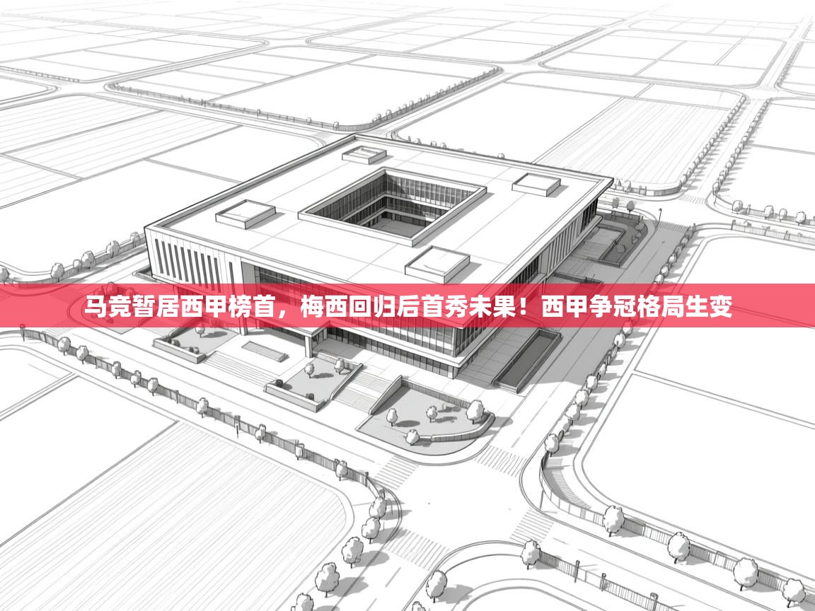 爱游戏体育娱乐-马竞暂居西甲榜首，梅西回归后首秀未果！西甲争冠格局生变  第2张