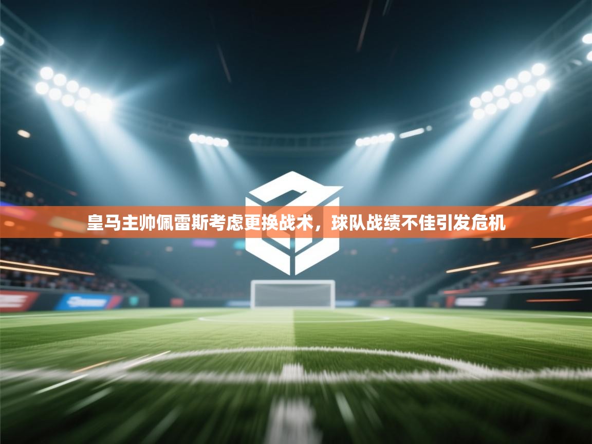 爱游体育直播-皇马主帅佩雷斯考虑更换战术，球队战绩不佳引发危机  第2张