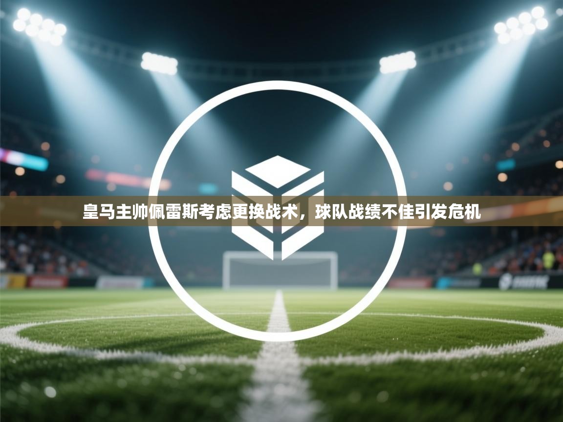 爱游体育直播-皇马主帅佩雷斯考虑更换战术，球队战绩不佳引发危机  第3张