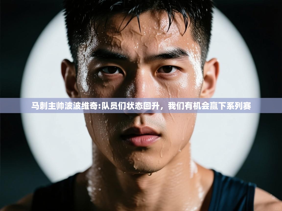 爱游戏体育娱乐-马刺主帅波波维奇:队员们状态回升，我们有机会赢下系列赛  第2张