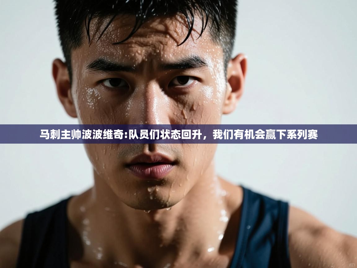 爱游戏体育娱乐-马刺主帅波波维奇:队员们状态回升，我们有机会赢下系列赛  第3张