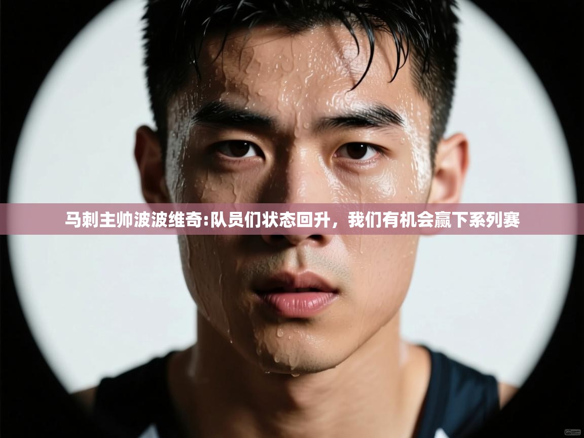 爱游戏体育娱乐-马刺主帅波波维奇:队员们状态回升，我们有机会赢下系列赛  第4张