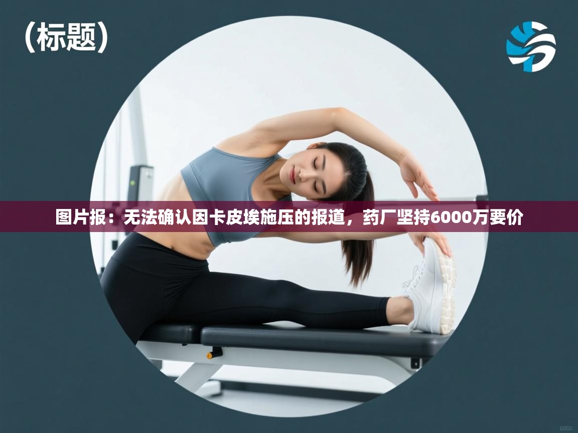 爱游戏娱乐-图片报：无法确认因卡皮埃施压的报道，药厂坚持6000万要价  第4张