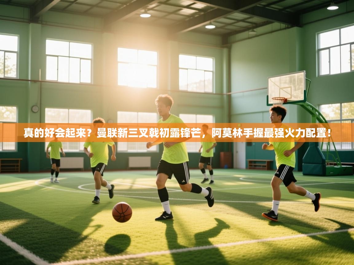 爱游戏官网-真的好会起来？曼联新三叉戟初露锋芒，阿莫林手握最强火力配置！  第3张