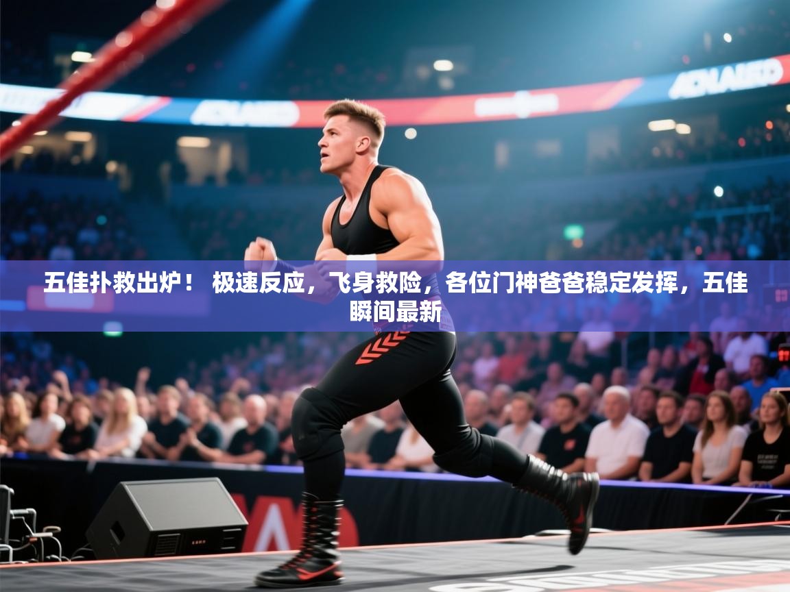 爱游戏娱乐平台-五佳扑救出炉！ 极速反应，飞身救险，各位门神爸爸稳定发挥，五佳瞬间最新  第3张