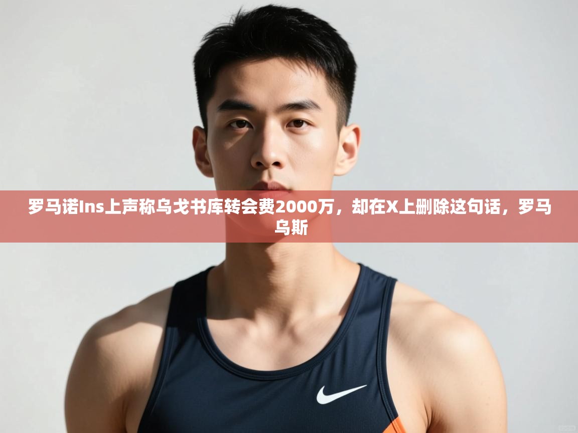 爱游戏真人体育娱乐-罗马诺Ins上声称乌戈书库转会费2000万,却在X上删除这句话,罗马 乌斯 第2张