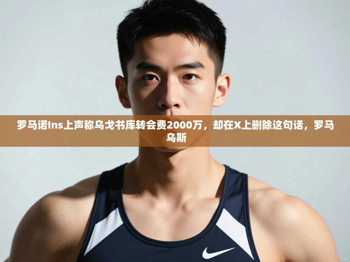 爱游戏真人体育娱乐-罗马诺Ins上声称乌戈书库转会费2000万,却在X上删除这句话,罗马 乌斯 第3张