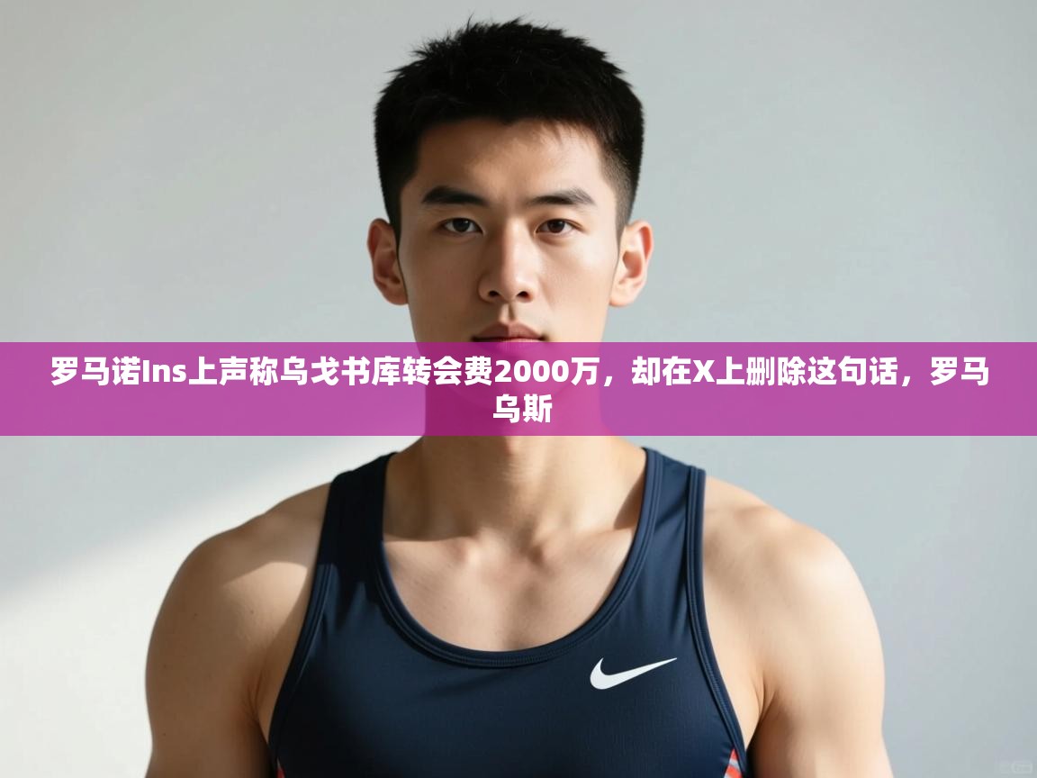 爱游戏真人体育娱乐-罗马诺Ins上声称乌戈书库转会费2000万,却在X上删除这句话,罗马 乌斯 第4张