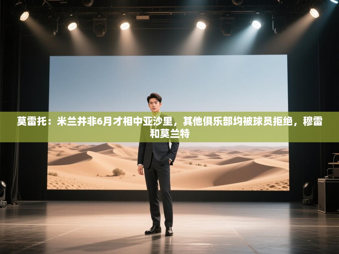 爱游戏厅下载-莫雷托：米兰并非6月才相中亚沙里，其他俱乐部均被球员拒绝，穆雷和莫兰特  第3张