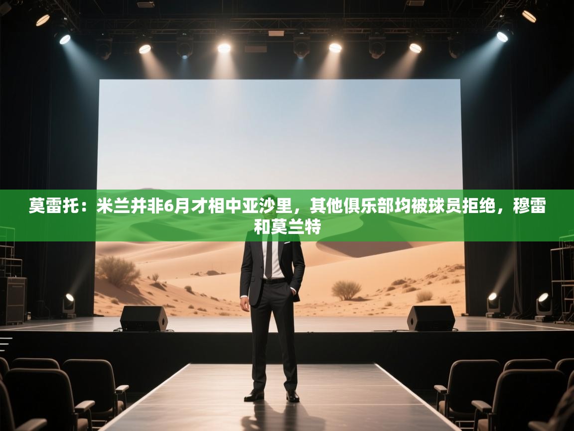 爱游戏厅下载-莫雷托：米兰并非6月才相中亚沙里，其他俱乐部均被球员拒绝，穆雷和莫兰特  第4张