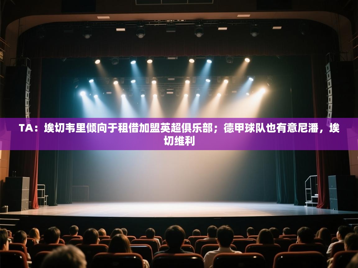 爱游戏体育娱乐赞助意甲-TA：埃切韦里倾向于租借加盟英超俱乐部；德甲球队也有意尼潘，埃切维利  第1张