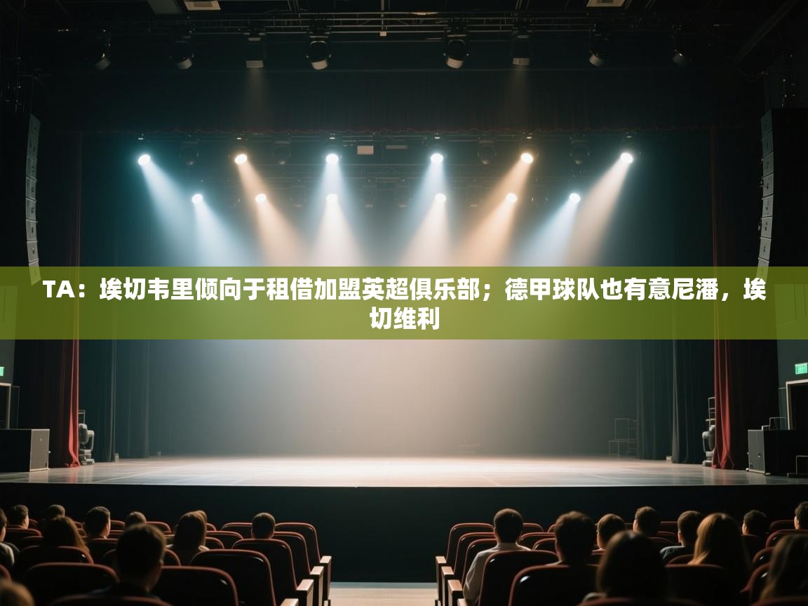 爱游戏体育娱乐赞助意甲-TA：埃切韦里倾向于租借加盟英超俱乐部；德甲球队也有意尼潘，埃切维利  第2张