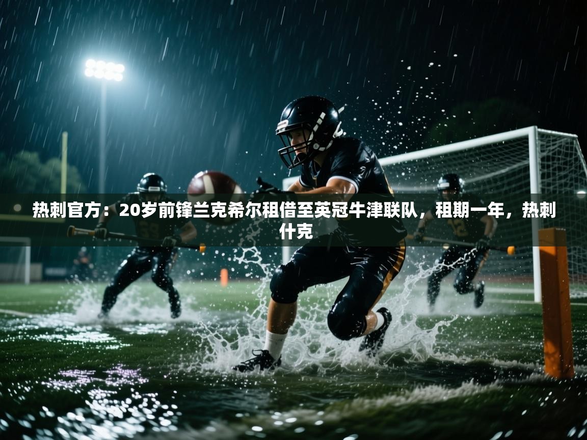 爱游戏体育娱乐赞助马竞-热刺官方：20岁前锋兰克希尔租借至英冠牛津联队，租期一年，热刺 什克  第3张