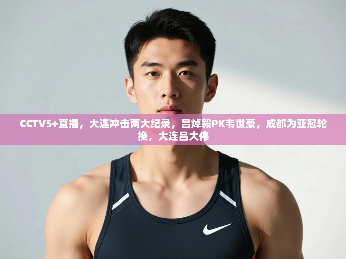 爱游戏娱乐赞助罗马02-CCTV5+直播,大连冲击两大纪录,吕焯毅PK韦世豪,成都为亚冠轮换,大连吕大伟 第1张