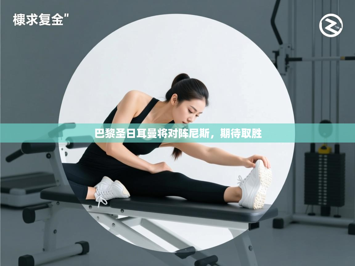 爱游戏体育赛事-巴黎圣日耳曼将对阵尼斯，期待取胜  第3张