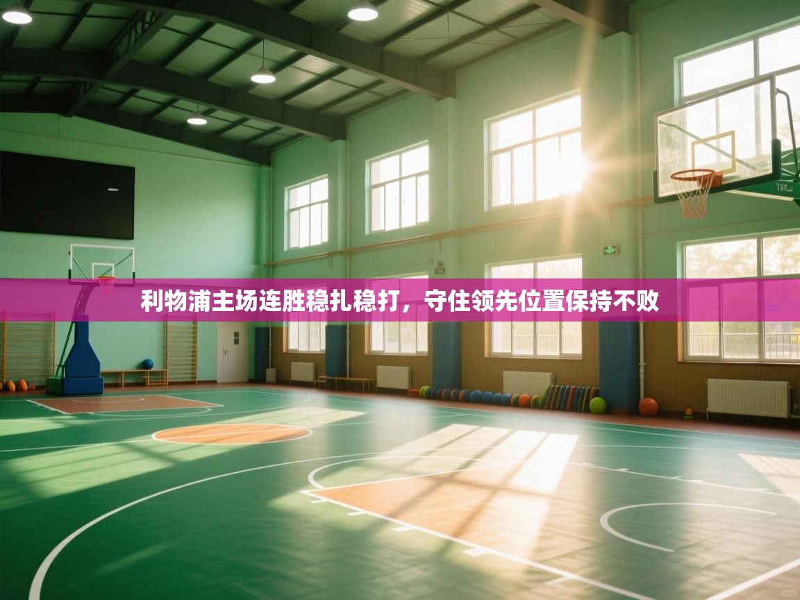 爱游戏体育赛事-利物浦主场连胜稳扎稳打，守住领先位置保持不败  第2张