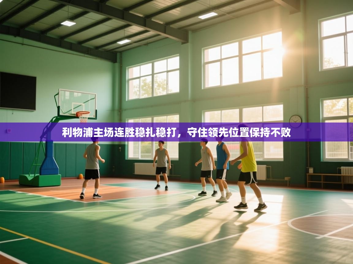 爱游戏体育赛事-利物浦主场连胜稳扎稳打，守住领先位置保持不败  第1张