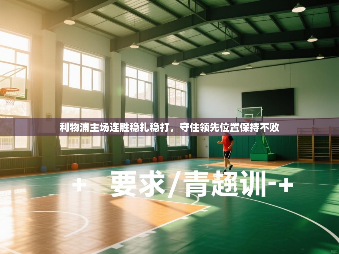 爱游戏体育赛事-利物浦主场连胜稳扎稳打，守住领先位置保持不败  第3张