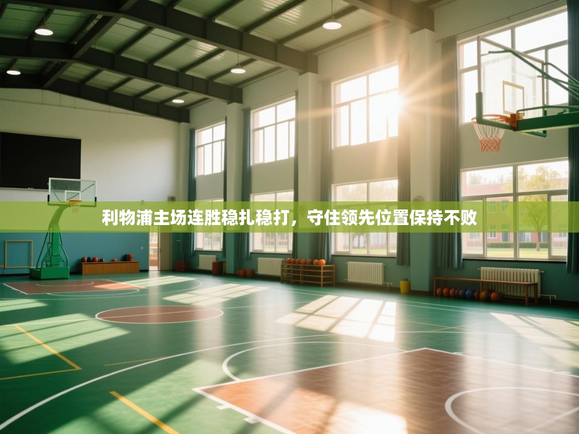 爱游戏体育赛事-利物浦主场连胜稳扎稳打，守住领先位置保持不败  第4张