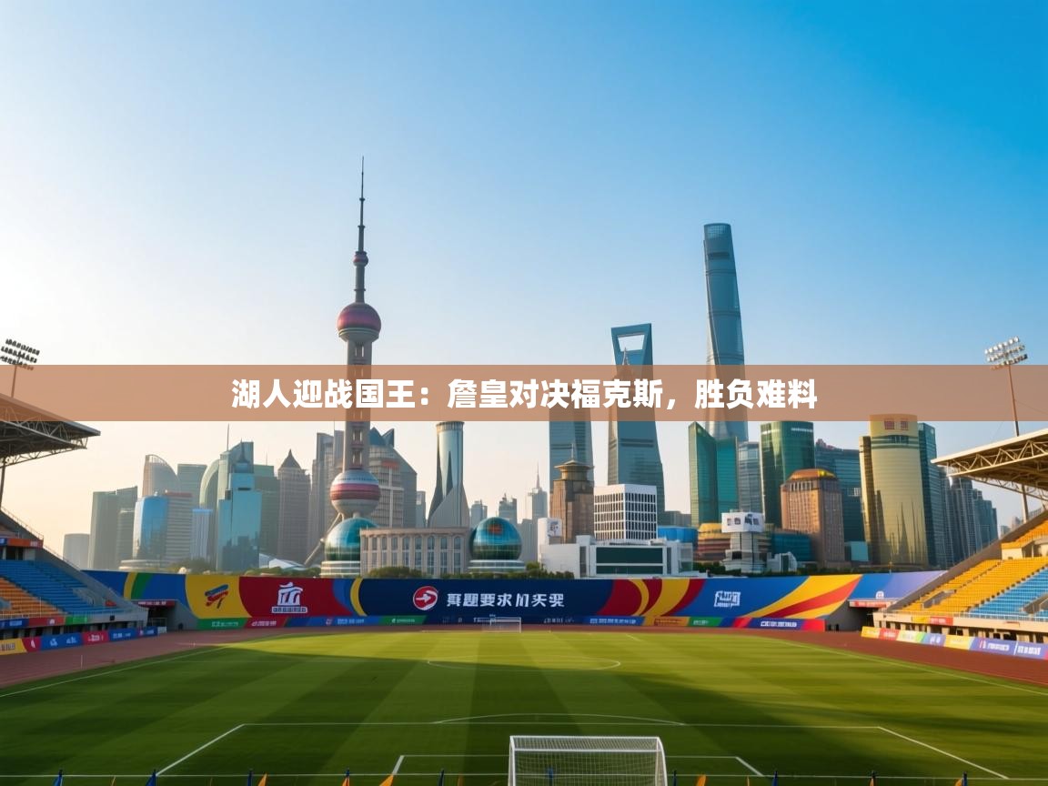 爱游戏平台-湖人迎战国王：詹皇对决福克斯，胜负难料  第1张