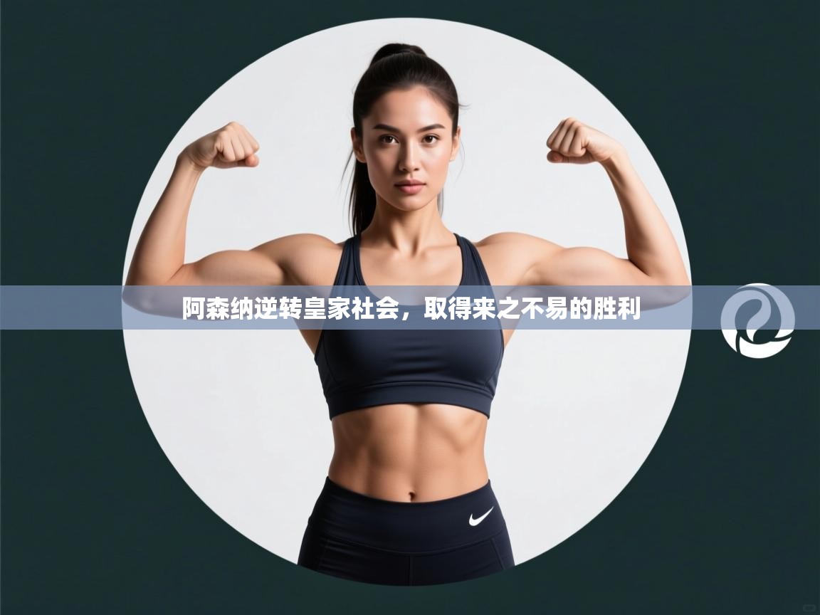 爱游戏体育赛事-阿森纳逆转皇家社会，取得来之不易的胜利  第4张