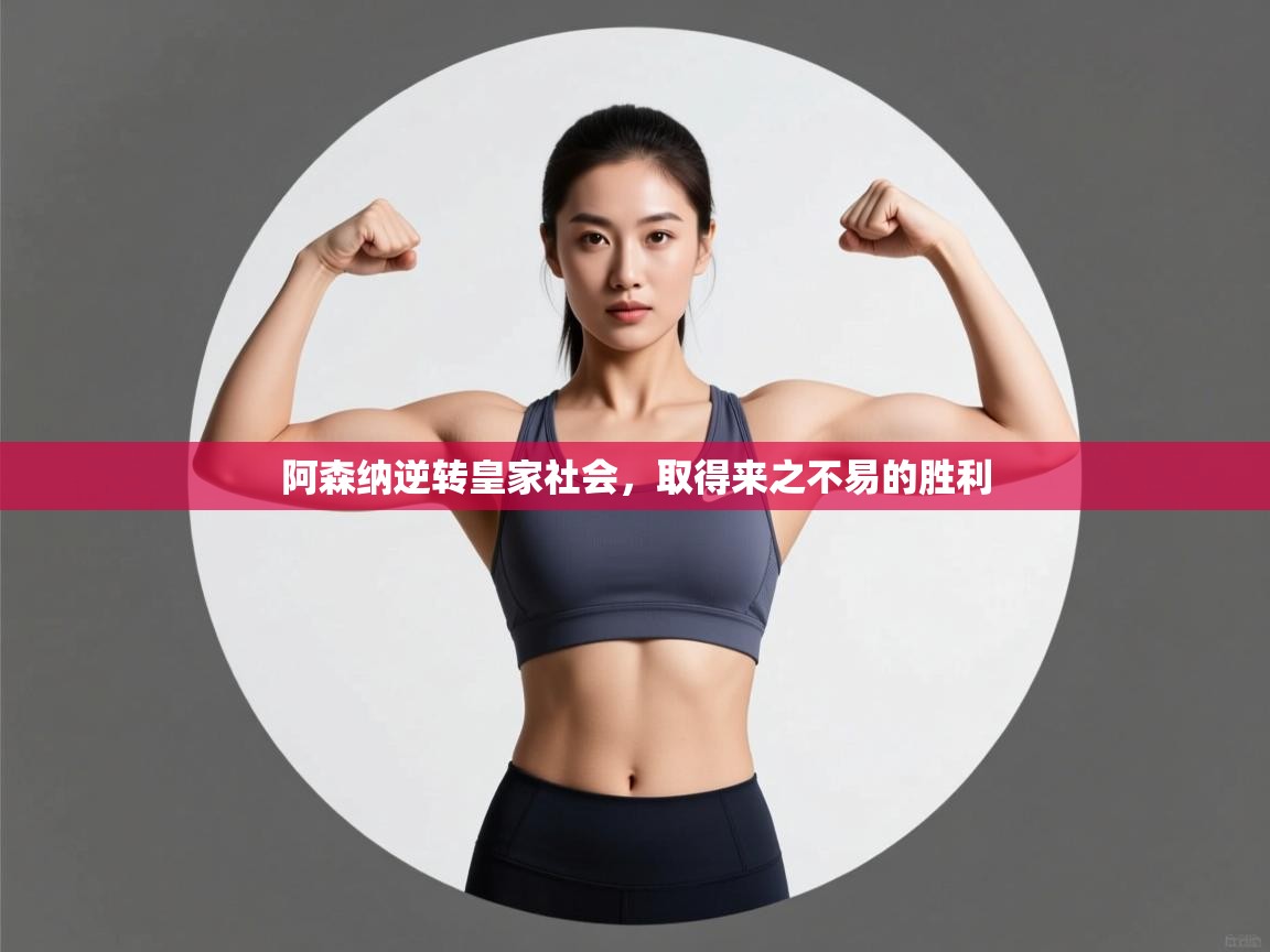 爱游戏体育赛事-阿森纳逆转皇家社会，取得来之不易的胜利  第3张