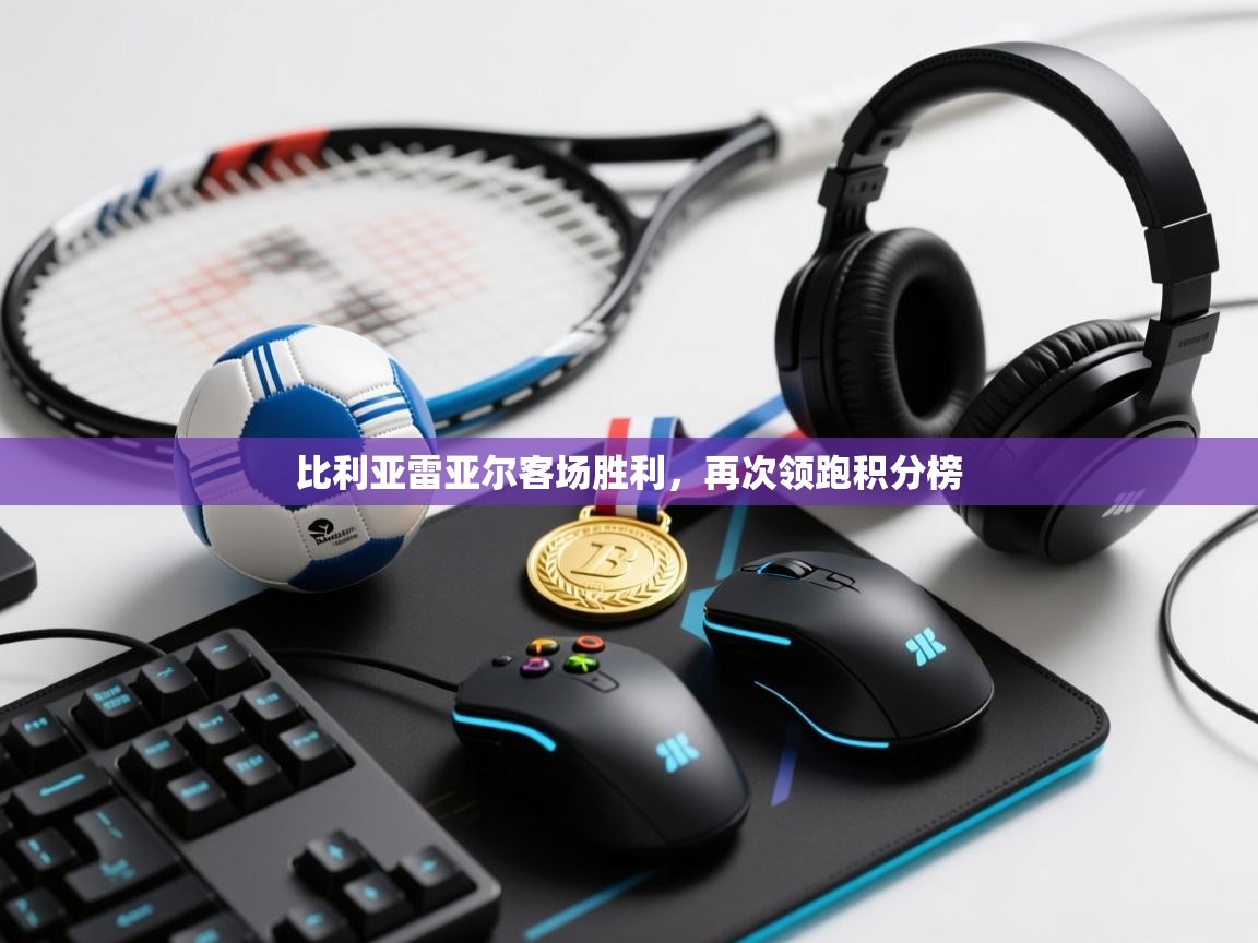 爱游戏体育全站入口-比利亚雷亚尔客场胜利，再次领跑积分榜  第2张