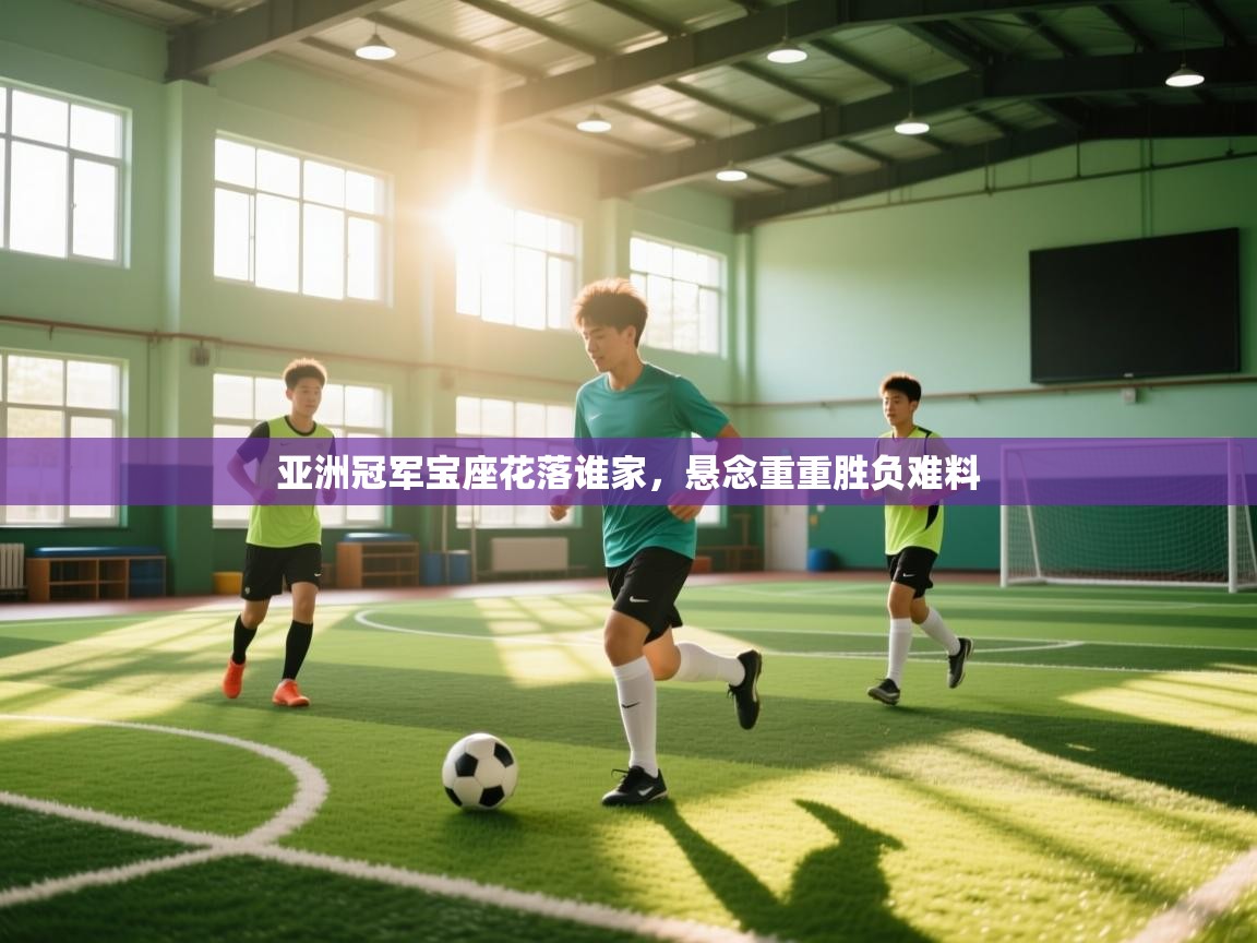 爱游戏体育娱乐赞助罗马-亚洲冠军宝座花落谁家，悬念重重胜负难料  第4张