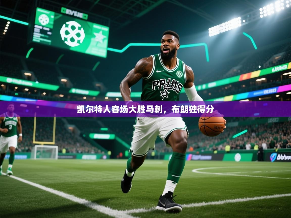 爱游戏体育在线登录-凯尔特人客场大胜马刺,布朗独得分 第4张