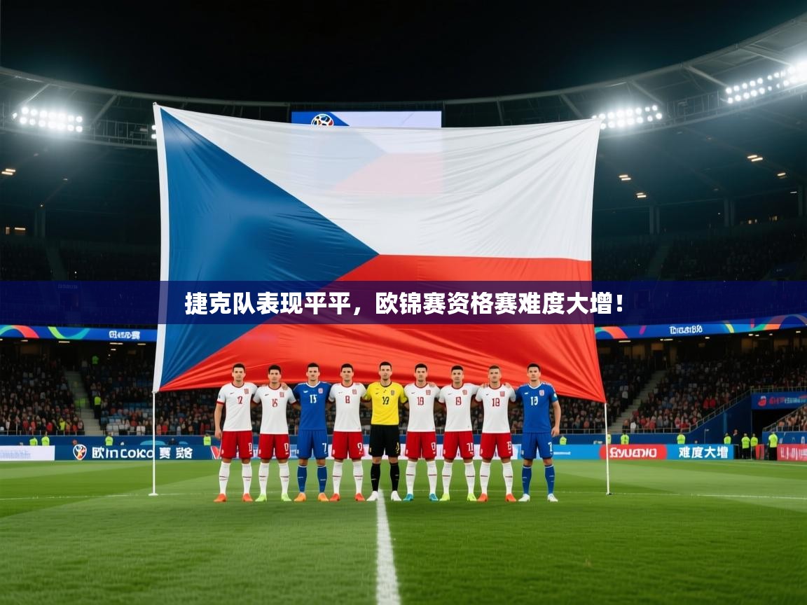 爱游戏体育赛事-捷克队表现平平,欧锦赛资格赛难度大增! 第1张