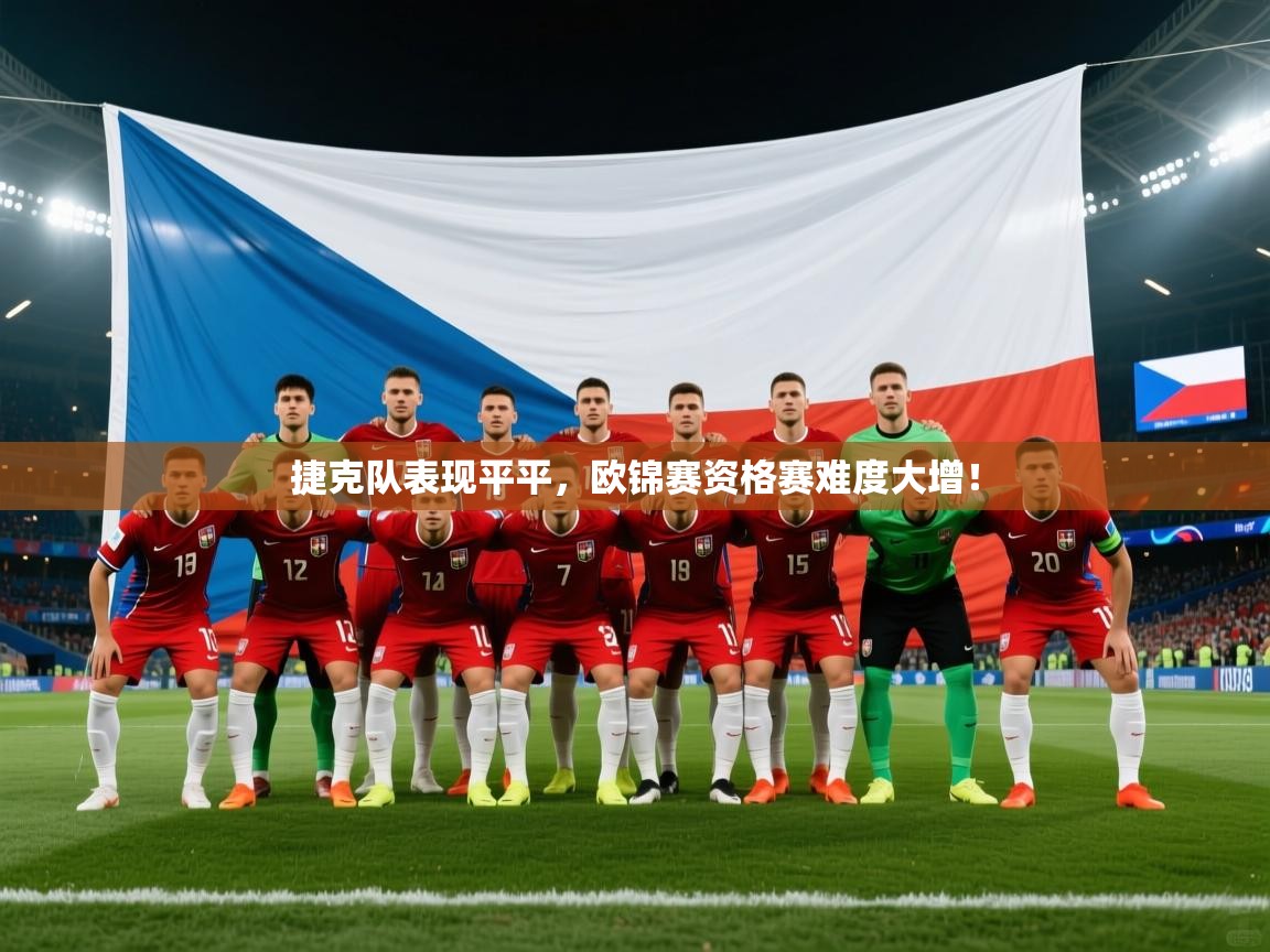 爱游戏体育赛事-捷克队表现平平,欧锦赛资格赛难度大增! 第2张