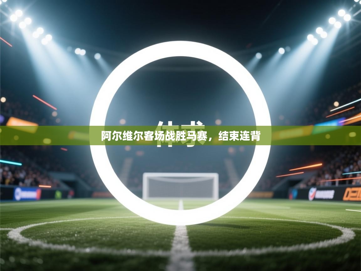 爱游戏娱乐-阿尔维尔客场战胜马赛,结束连背 第1张