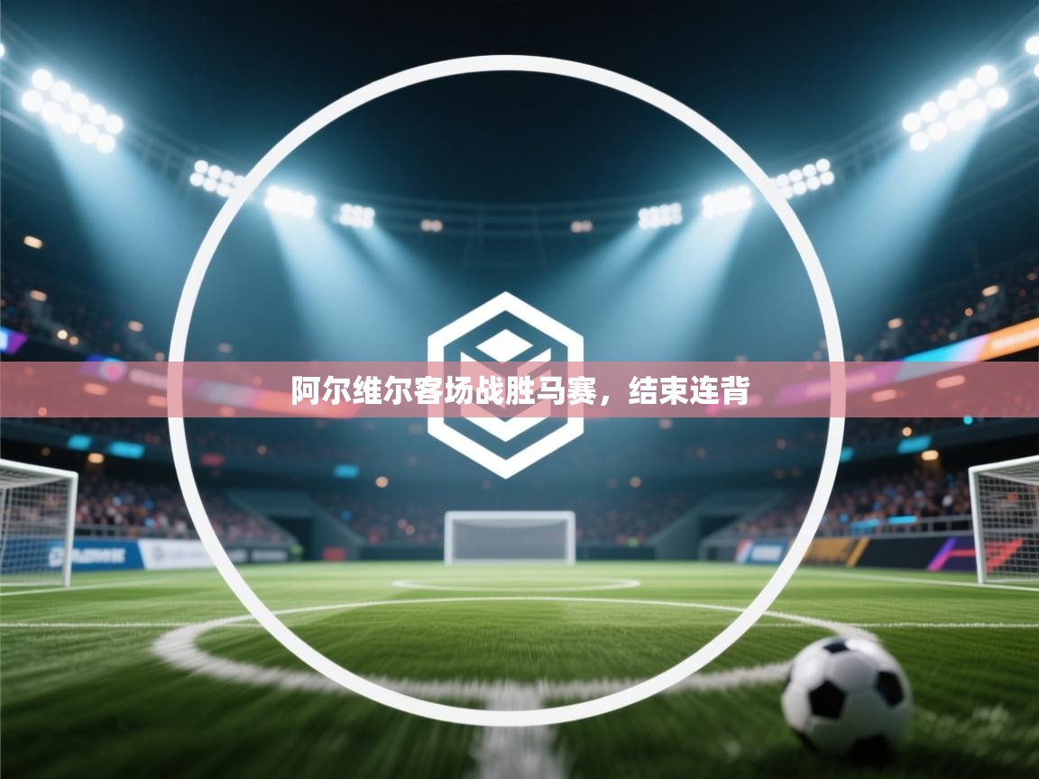 爱游戏娱乐-阿尔维尔客场战胜马赛,结束连背 第2张