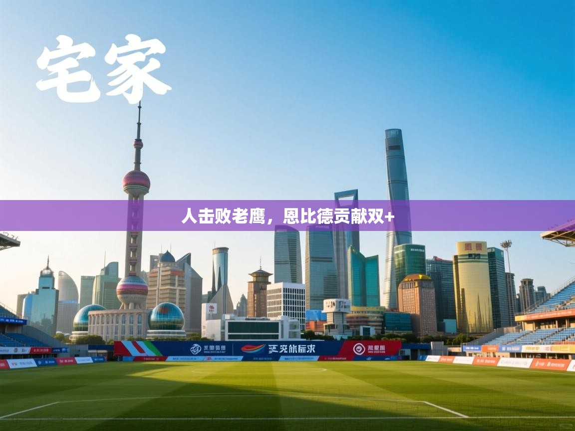 爱游戏体育直播-人击败老鹰，恩比德贡献双+  第1张