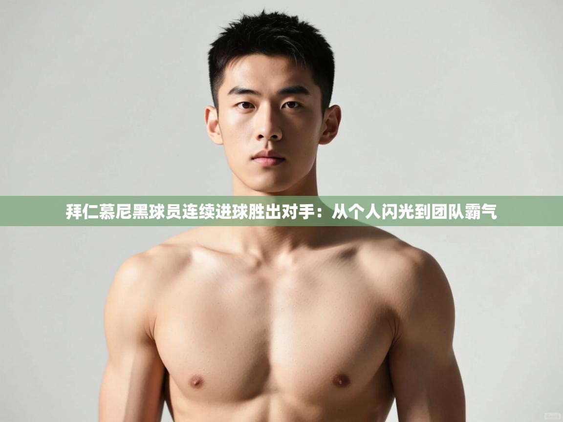 爱游戏体育娱乐赞助马竞-拜仁慕尼黑球员连续进球胜出对手:从个人闪光到团队霸气 第1张