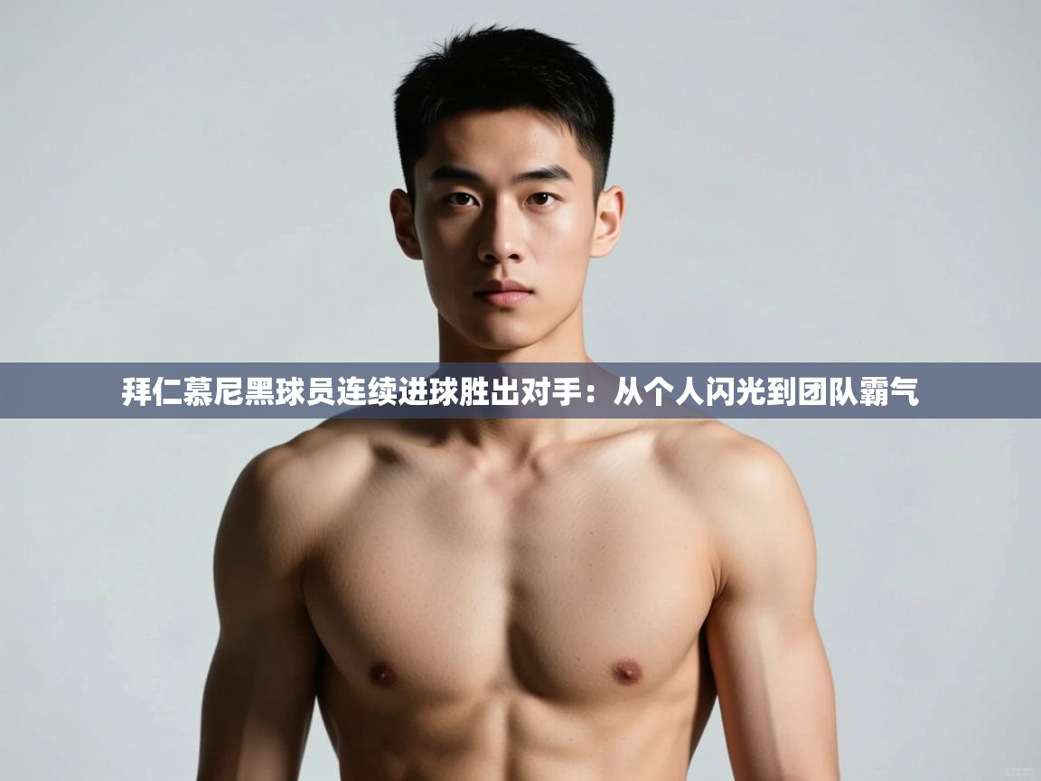 爱游戏体育娱乐赞助马竞-拜仁慕尼黑球员连续进球胜出对手:从个人闪光到团队霸气 第3张