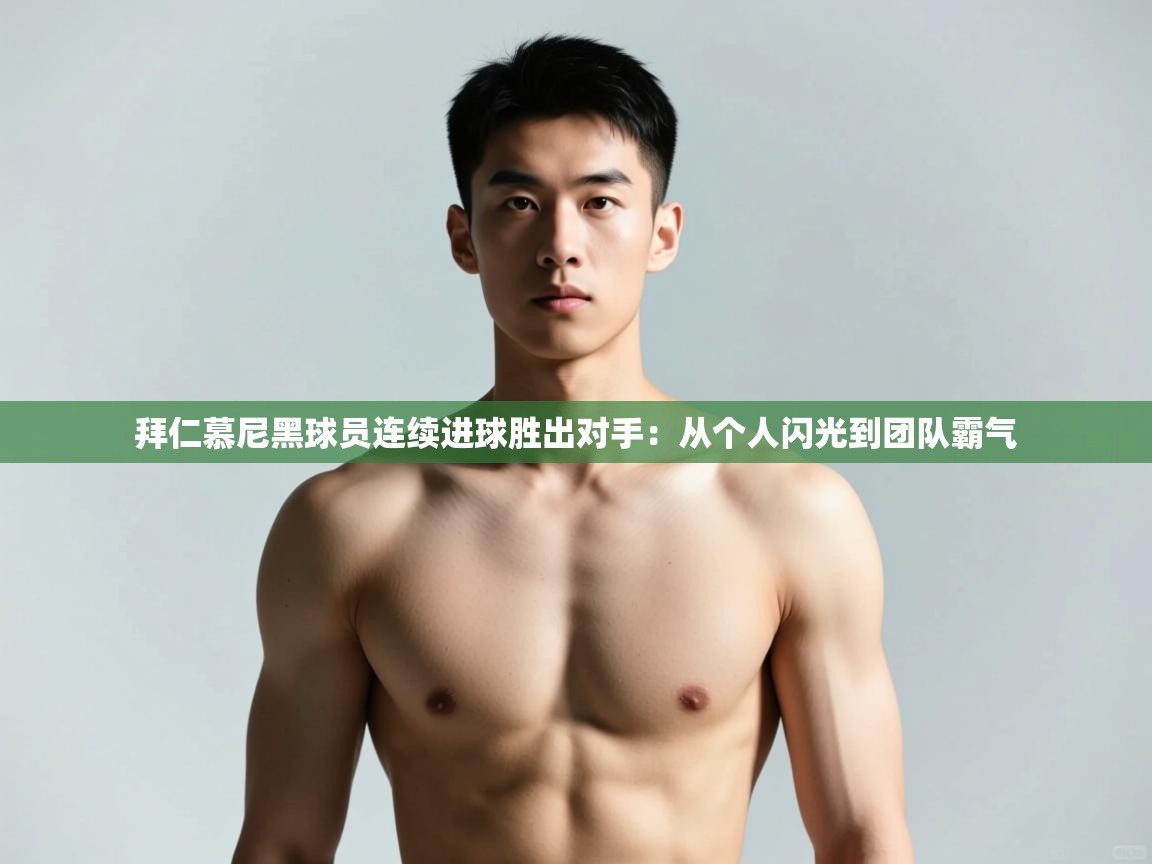 爱游戏体育娱乐赞助马竞-拜仁慕尼黑球员连续进球胜出对手:从个人闪光到团队霸气 第2张