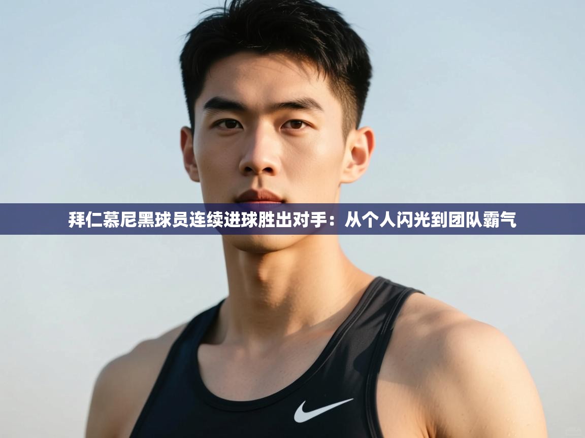 爱游戏体育娱乐赞助马竞-拜仁慕尼黑球员连续进球胜出对手:从个人闪光到团队霸气 第4张