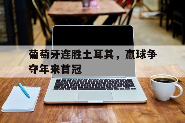 -葡萄牙连胜土耳其，赢球争夺年来首冠的简单介绍